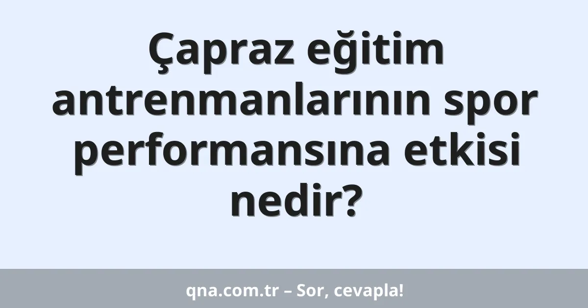 Çapraz eğitim antrenmanlarının spor performansına etkisi nedir?
