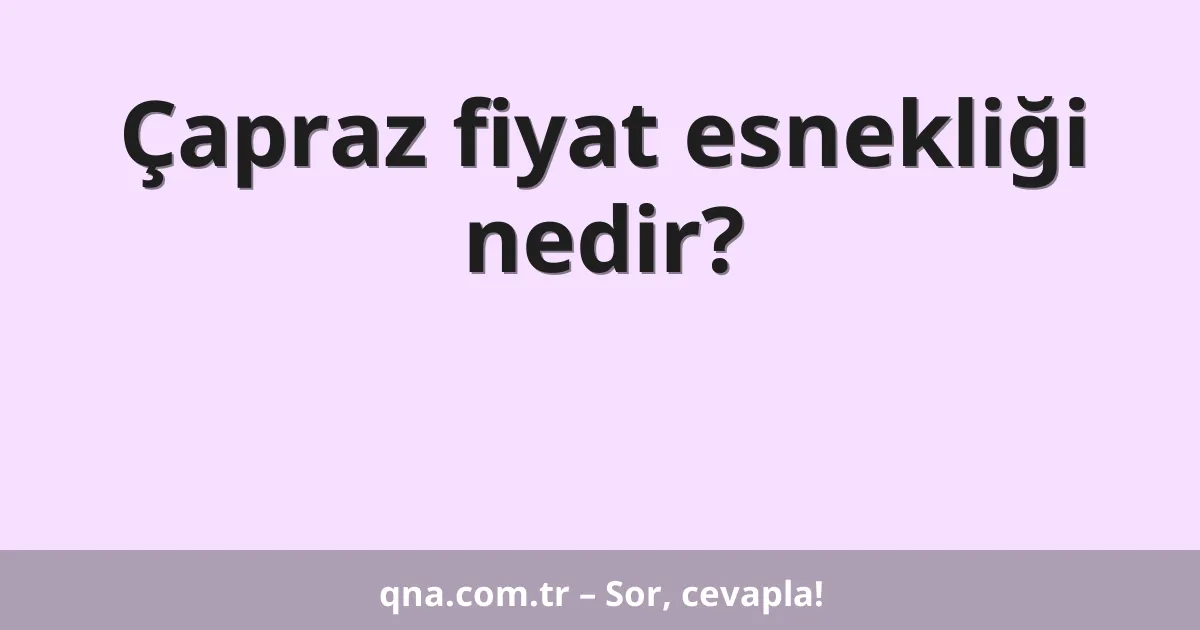 Çapraz fiyat esnekliği nedir?