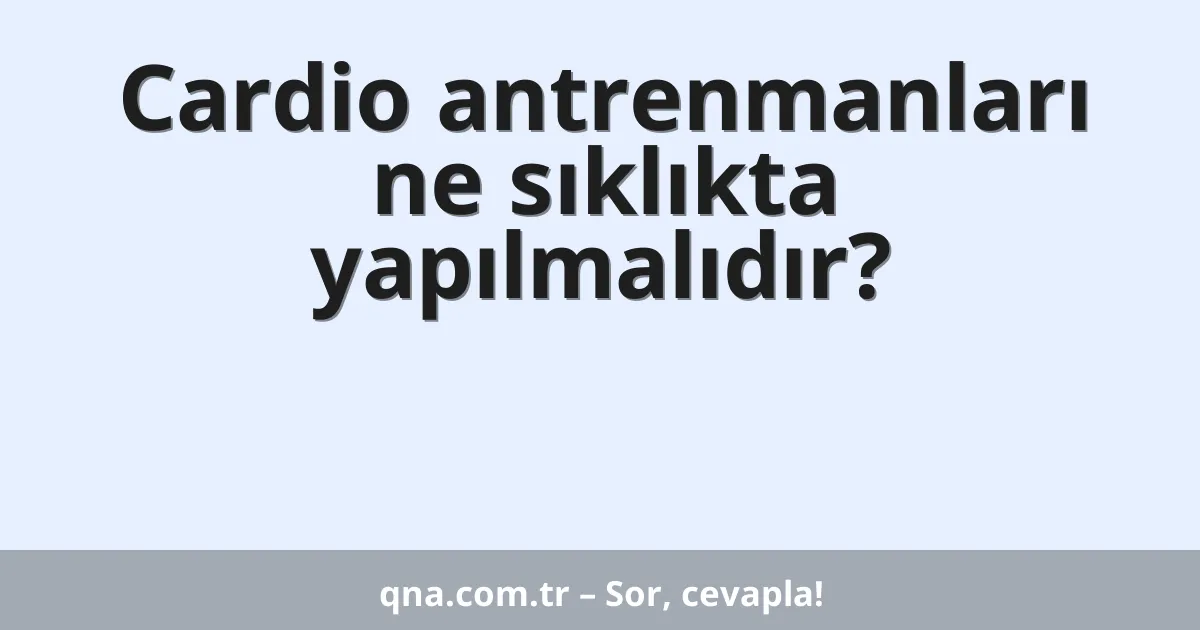 Cardio antrenmanları ne sıklıkta yapılmalıdır?