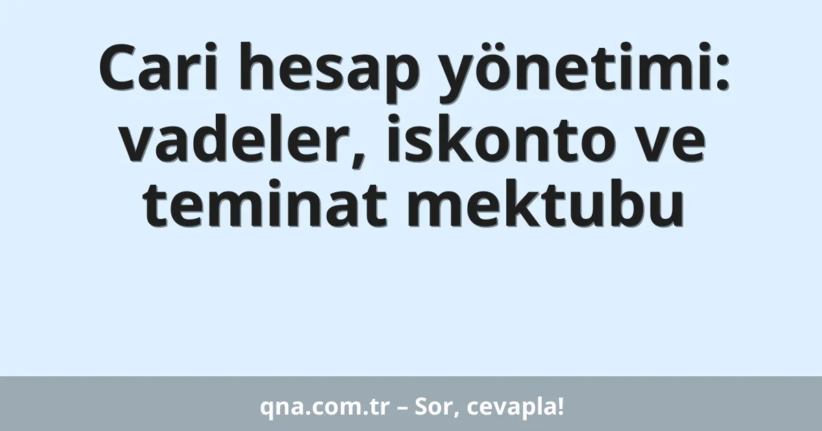 Cari hesap yönetimi: vadeler, iskonto ve teminat mektubu