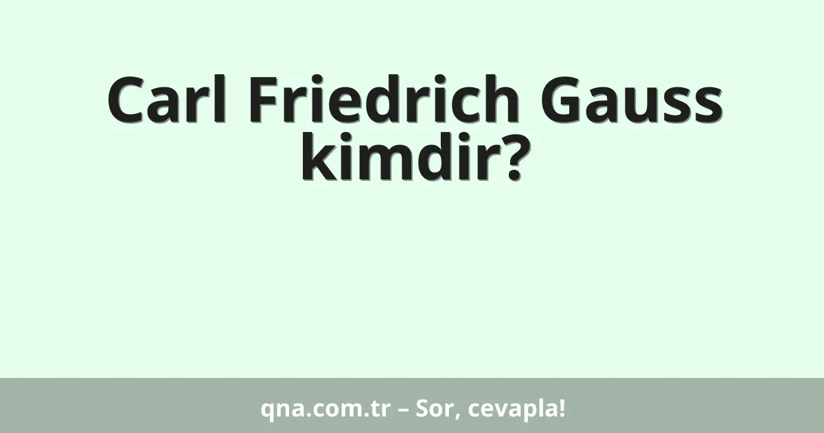 Carl Friedrich Gauss kimdir?
