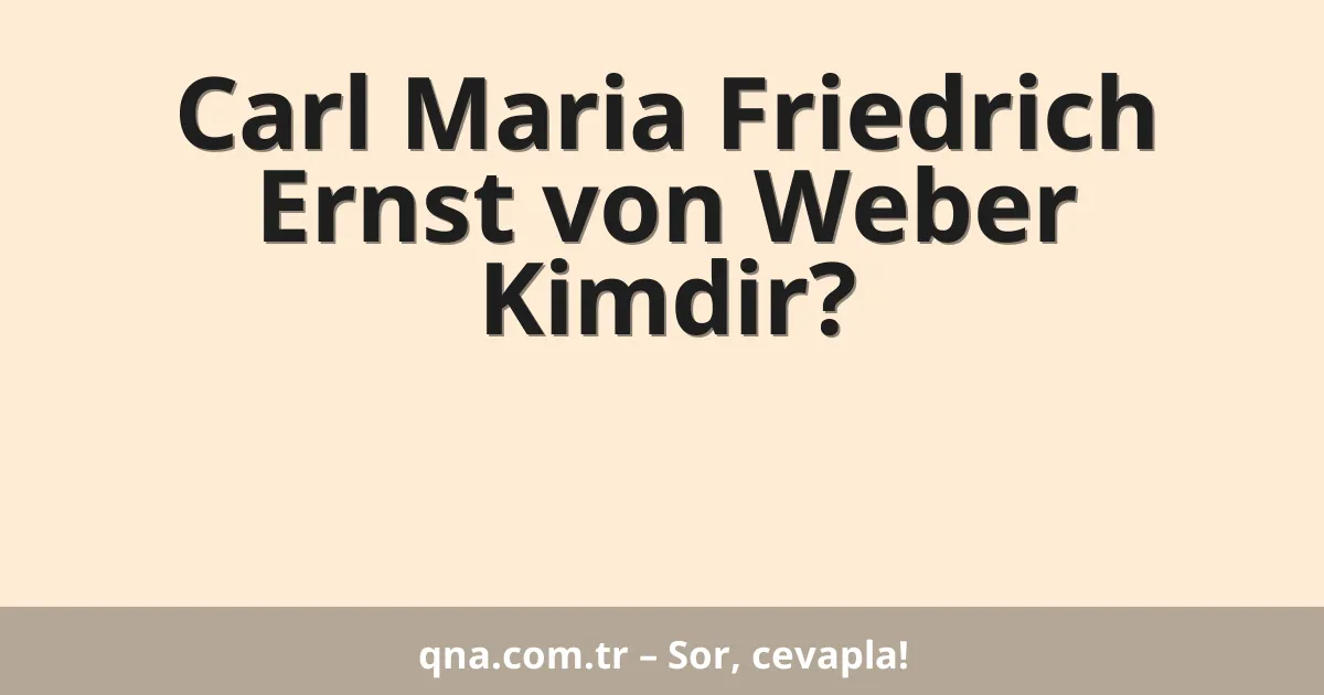 Carl Maria Friedrich Ernst von Weber Kimdir?