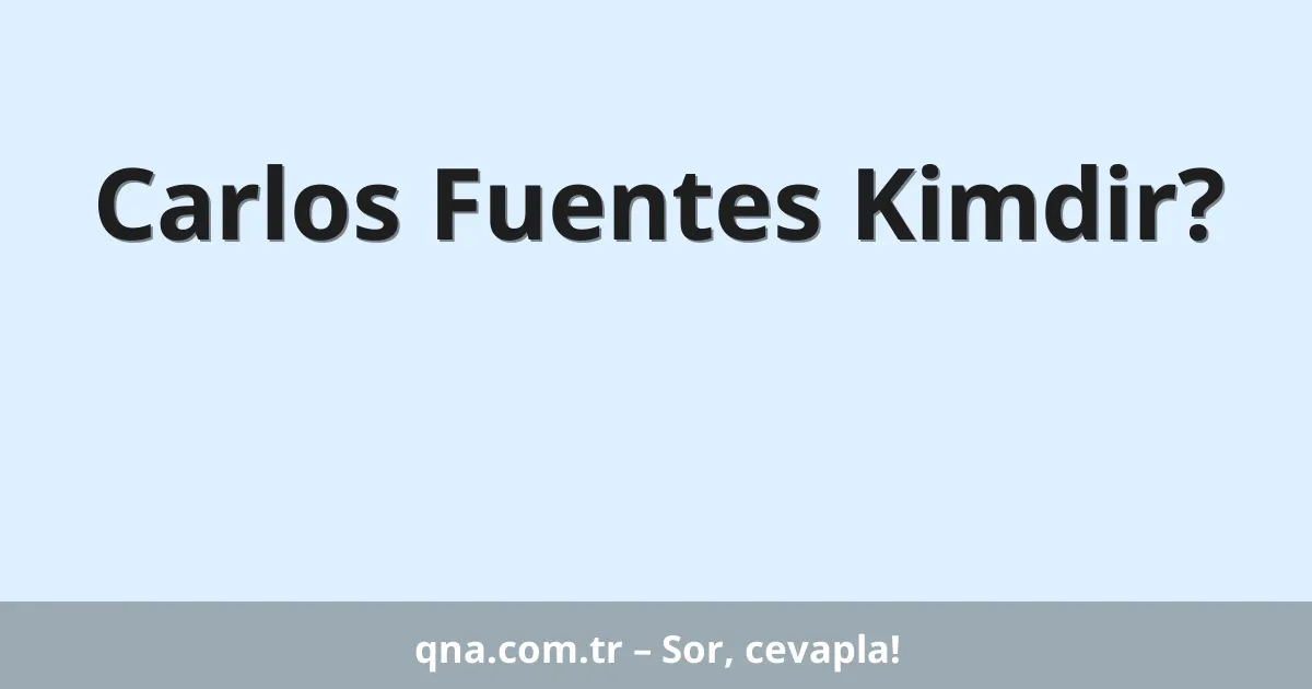 Carlos Fuentes Kimdir?