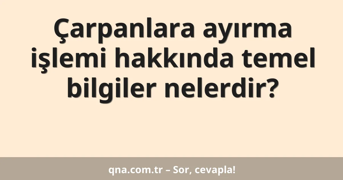 Çarpanlara ayırma işlemi hakkında temel bilgiler nelerdir?