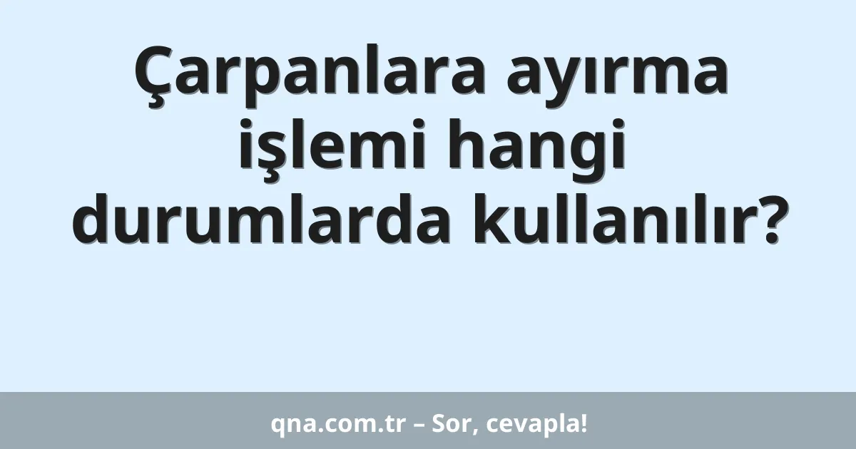 Çarpanlara ayırma işlemi hangi durumlarda kullanılır?