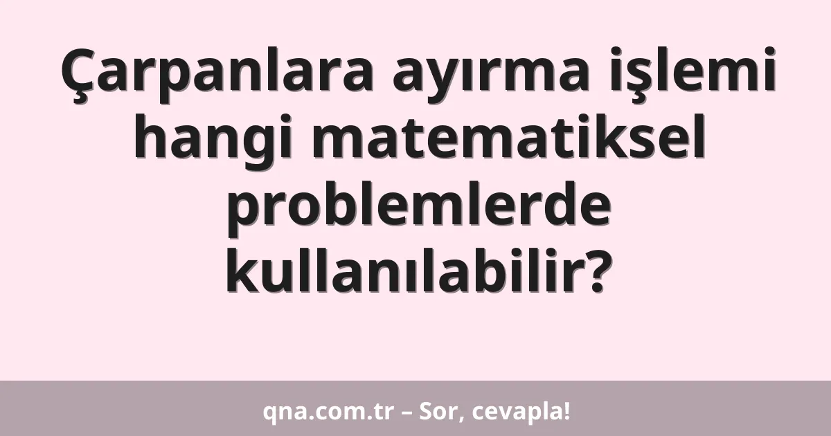 Çarpanlara ayırma işlemi hangi matematiksel problemlerde kullanılabilir?