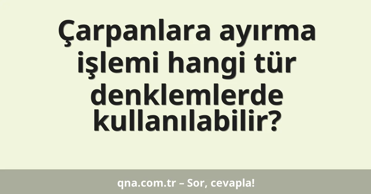 Çarpanlara ayırma işlemi hangi tür denklemlerde kullanılabilir?
