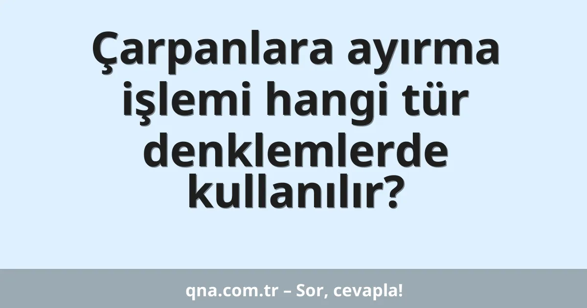 Çarpanlara ayırma işlemi hangi tür denklemlerde kullanılır?