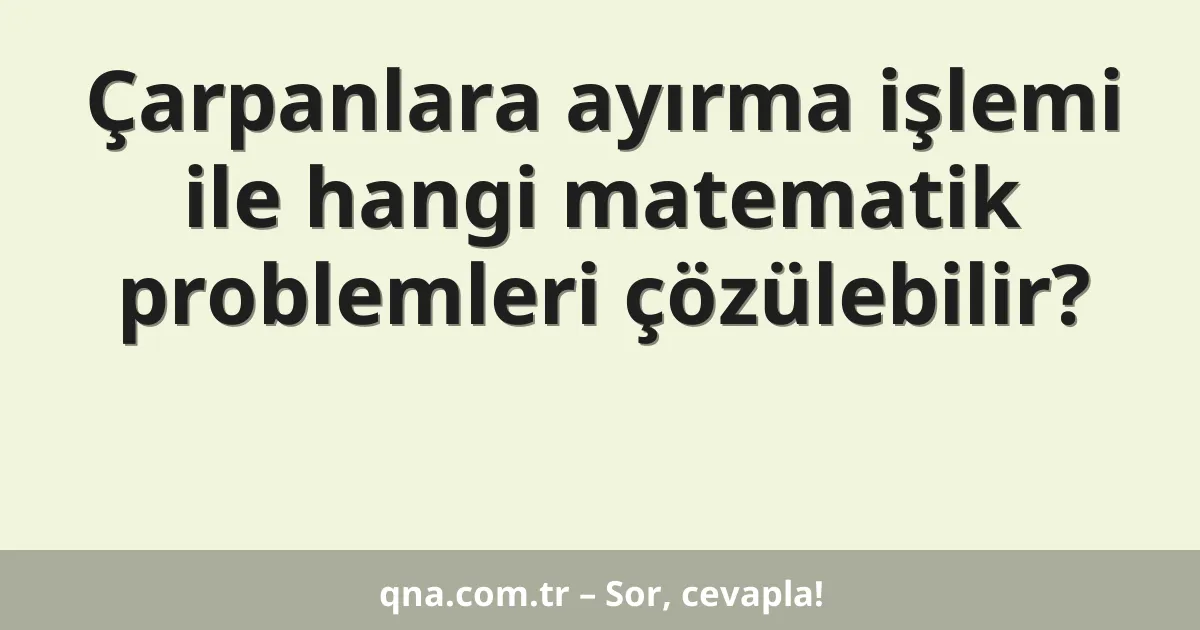 Çarpanlara ayırma işlemi ile hangi matematik problemleri çözülebilir?