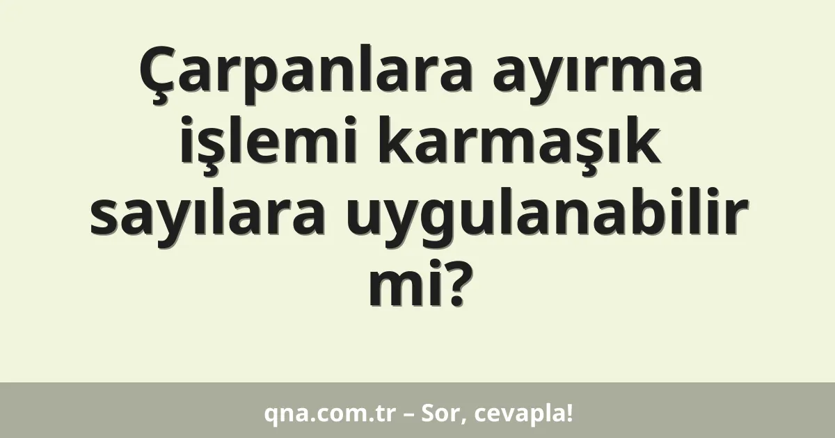 Çarpanlara ayırma işlemi karmaşık sayılara uygulanabilir mi?