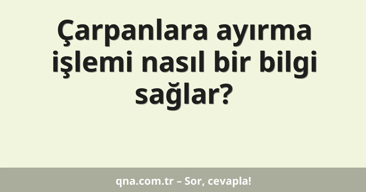 Çarpanlara ayırma işlemi nasıl bir bilgi sağlar?
