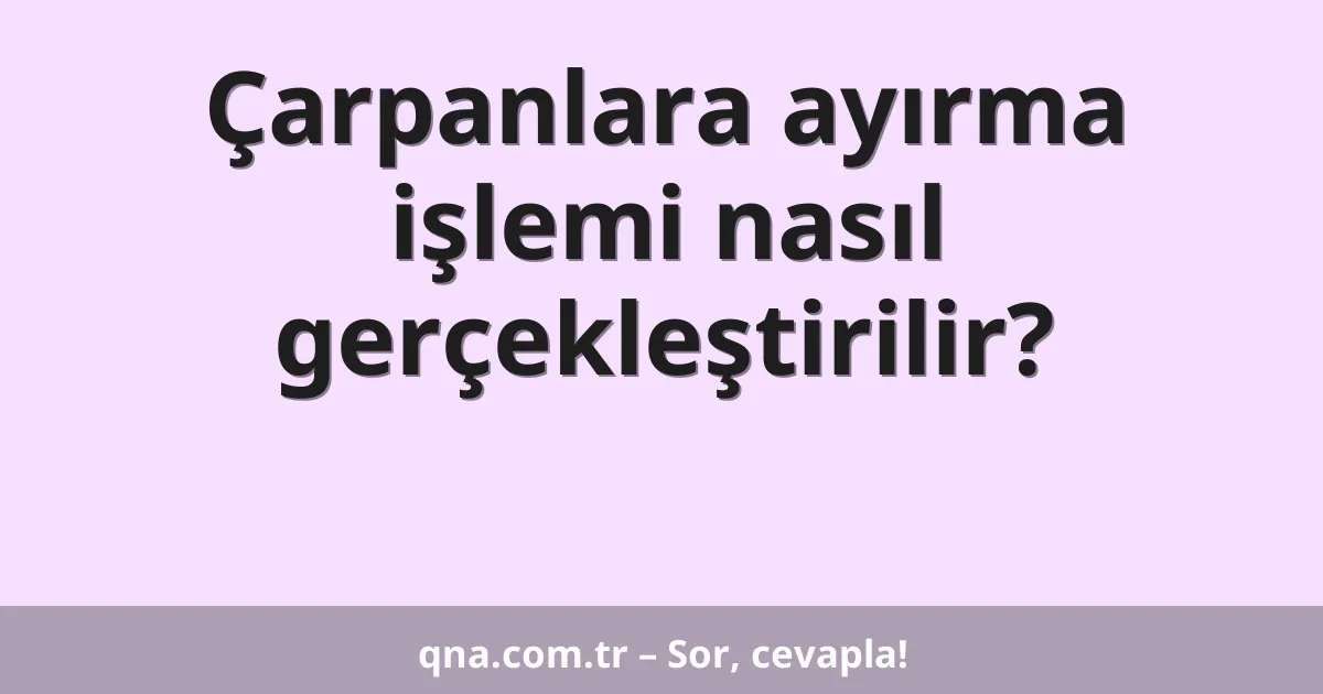Çarpanlara ayırma işlemi nasıl gerçekleştirilir?