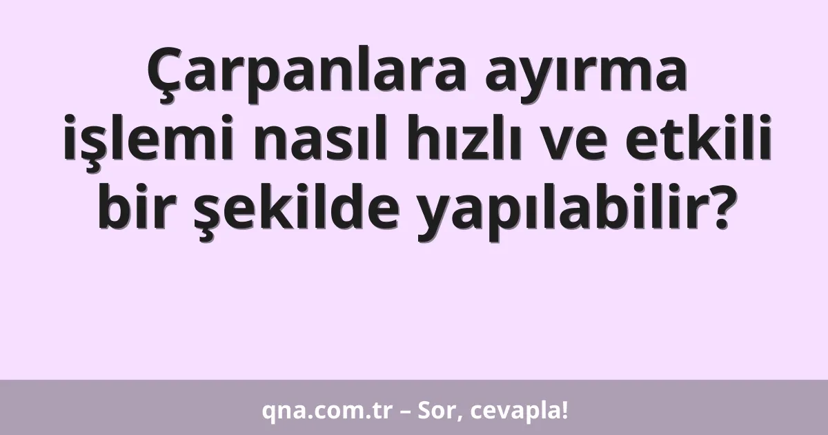 Çarpanlara ayırma işlemi nasıl hızlı ve etkili bir şekilde yapılabilir?