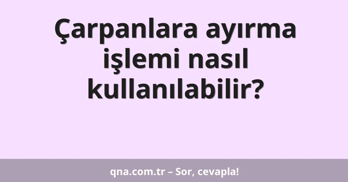 Çarpanlara ayırma işlemi nasıl kullanılabilir?