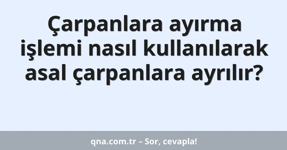 Çarpanlara ayırma işlemi nasıl kullanılarak asal çarpanlara ayrılır?