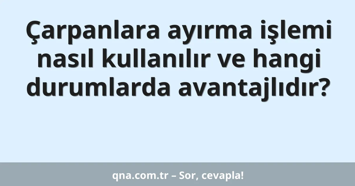 Çarpanlara ayırma işlemi nasıl kullanılır ve hangi durumlarda avantajlıdır?