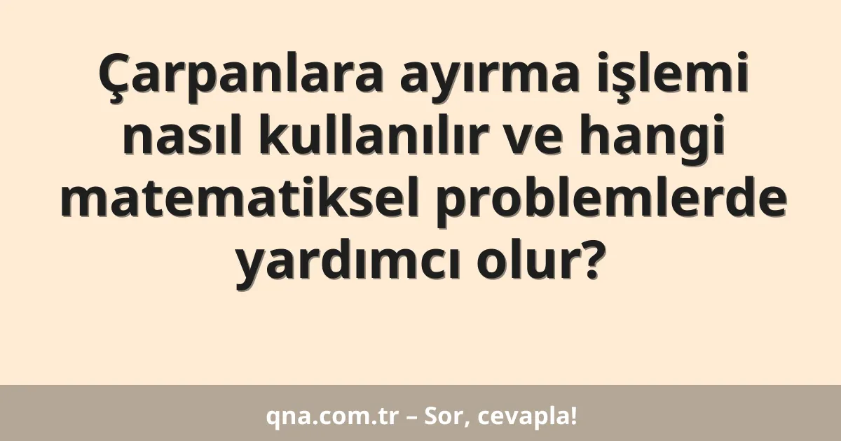 Çarpanlara ayırma işlemi nasıl kullanılır ve hangi matematiksel problemlerde yardımcı olur?
