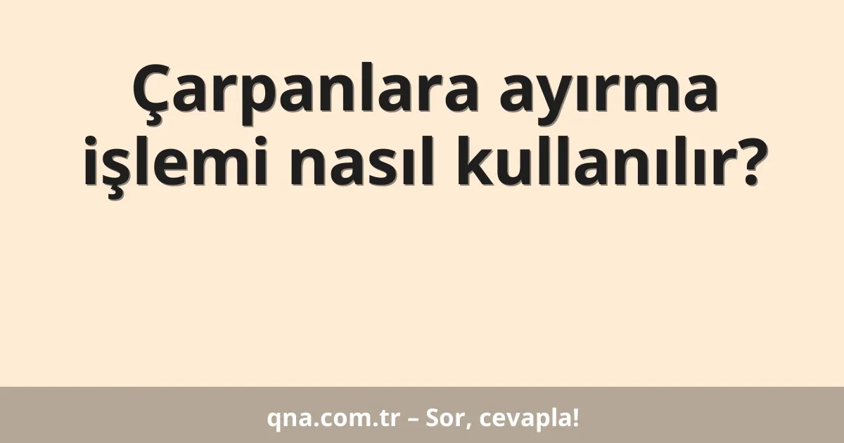 Çarpanlara ayırma işlemi nasıl kullanılır?