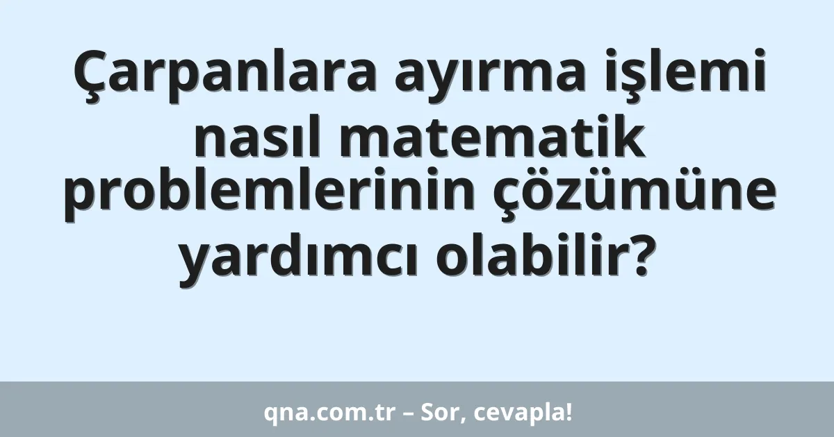 Çarpanlara ayırma işlemi nasıl matematik problemlerinin çözümüne yardımcı olabilir?