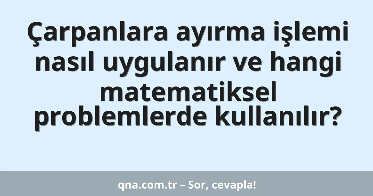 Çarpanlara ayırma işlemi nasıl uygulanır ve hangi matematiksel problemlerde kullanılır?