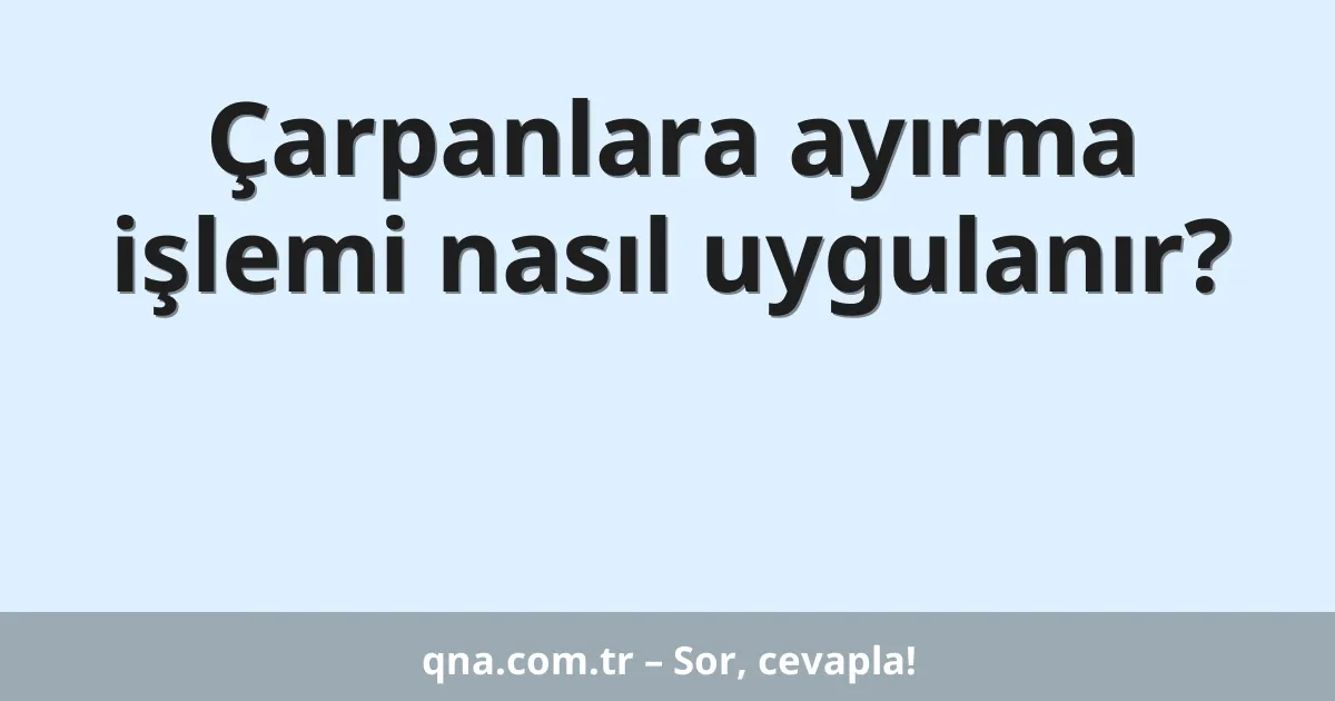 Çarpanlara ayırma işlemi nasıl uygulanır?