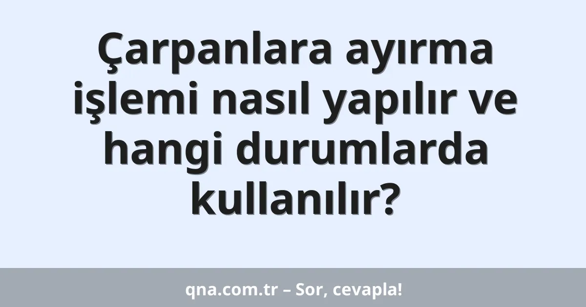 Çarpanlara ayırma işlemi nasıl yapılır ve hangi durumlarda kullanılır?