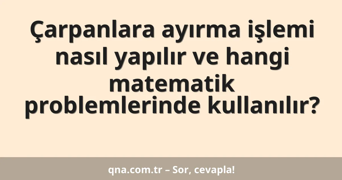 Çarpanlara ayırma işlemi nasıl yapılır ve hangi matematik problemlerinde kullanılır?