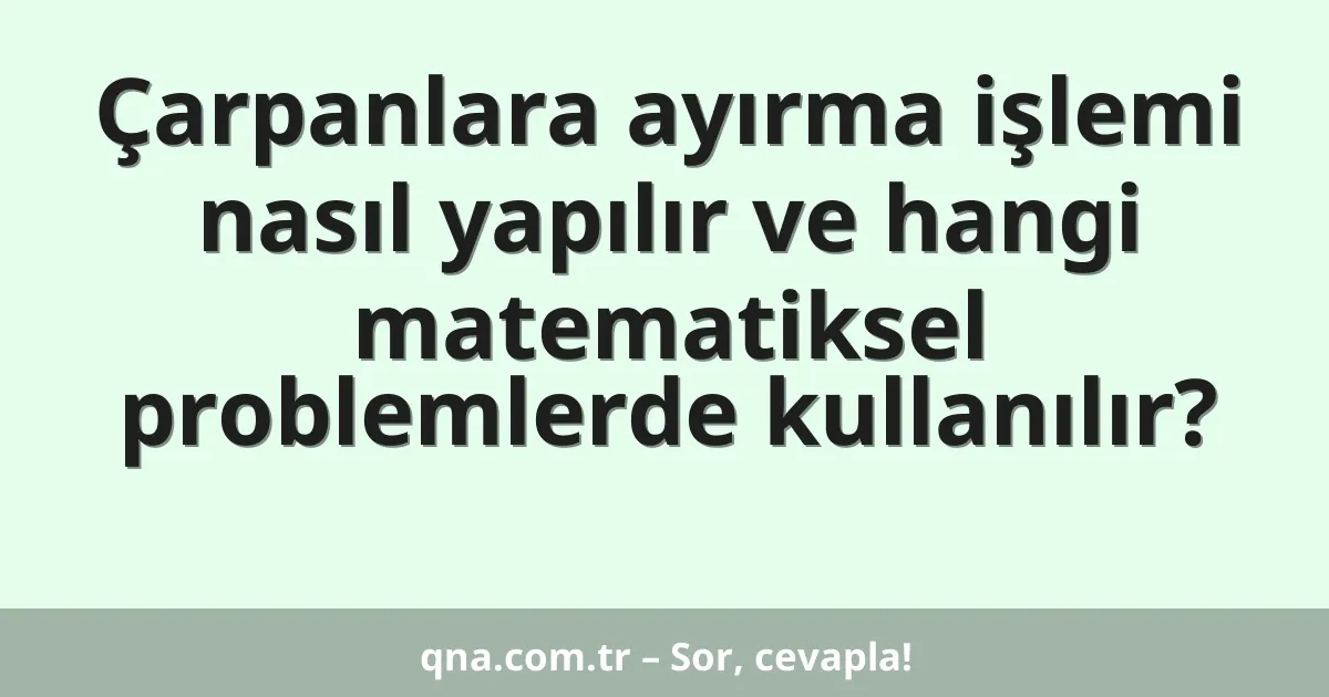 Çarpanlara ayırma işlemi nasıl yapılır ve hangi matematiksel problemlerde kullanılır?