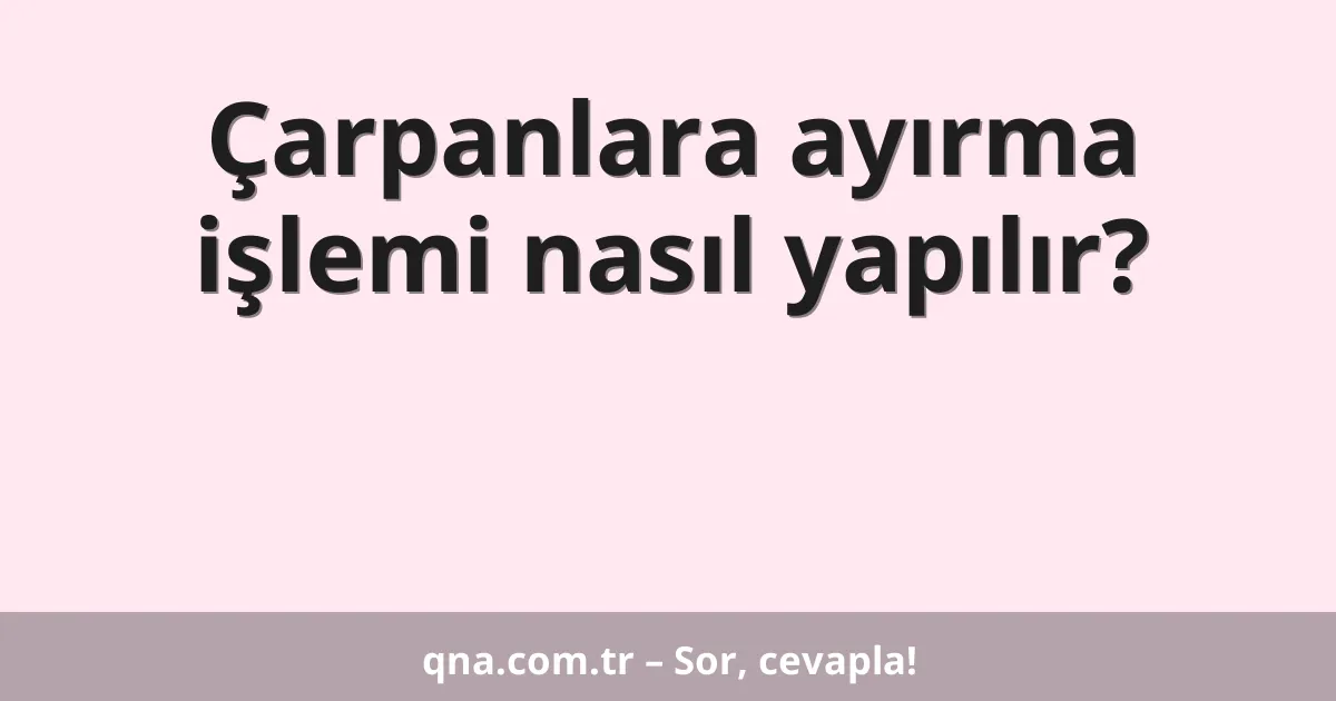 Çarpanlara ayırma işlemi nasıl yapılır?
