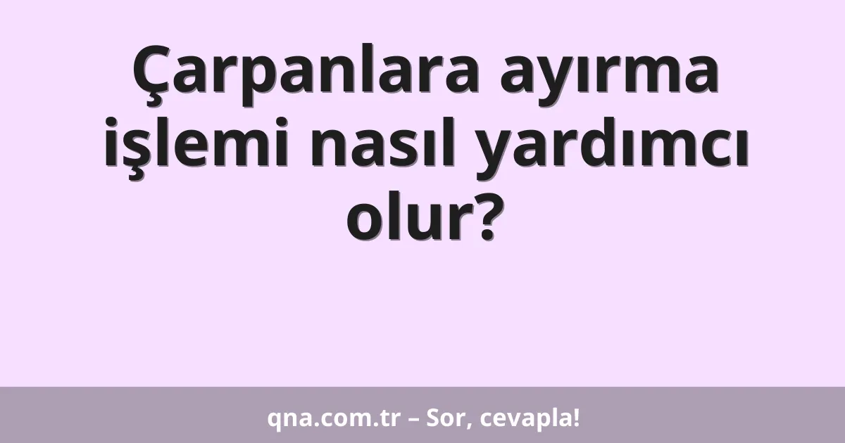Çarpanlara ayırma işlemi nasıl yardımcı olur?