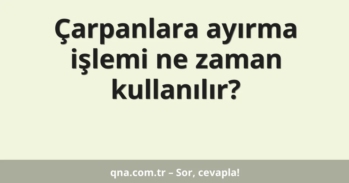 Çarpanlara ayırma işlemi ne zaman kullanılır?