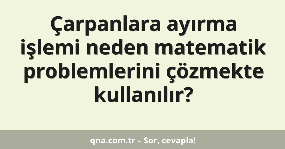 Çarpanlara ayırma işlemi neden matematik problemlerini çözmekte kullanılır?