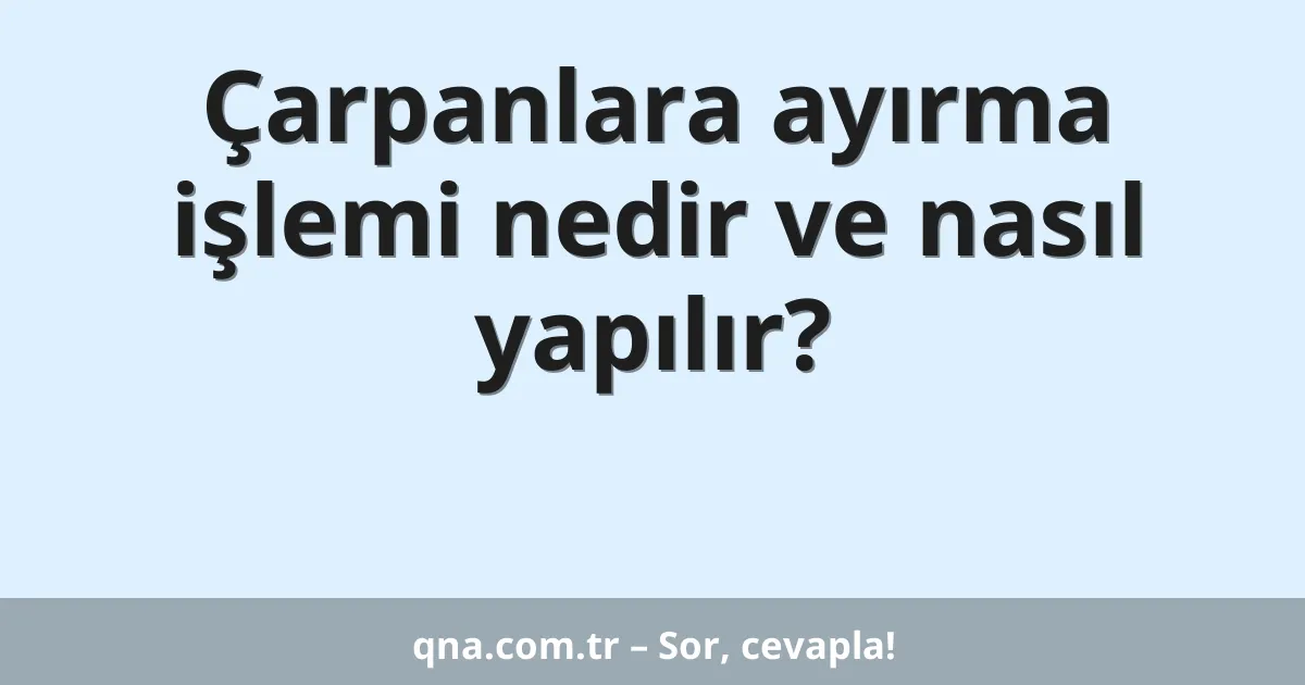 Çarpanlara ayırma işlemi nedir ve nasıl yapılır?