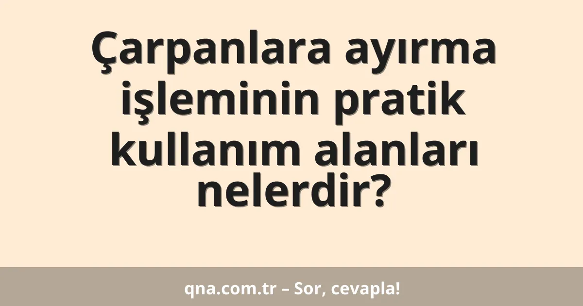 Çarpanlara ayırma işleminin pratik kullanım alanları nelerdir?