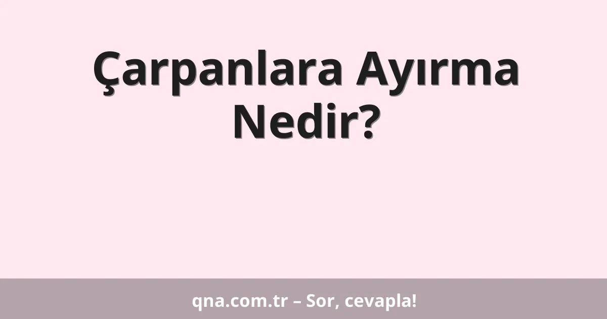 Çarpanlara Ayırma Nedir?