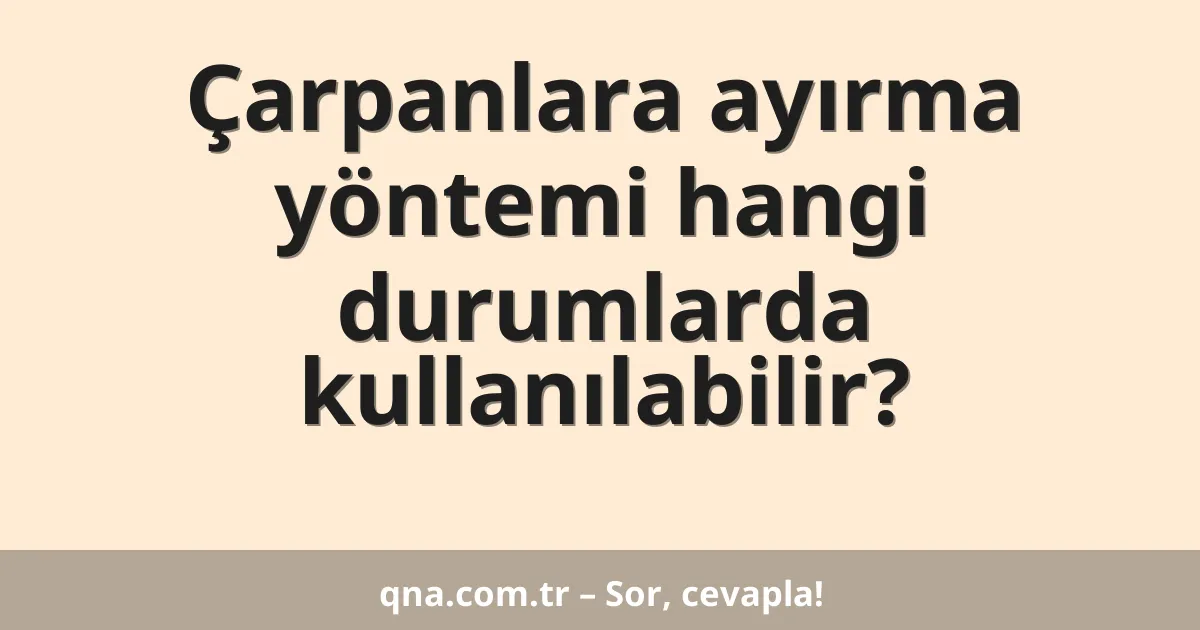 Çarpanlara ayırma yöntemi hangi durumlarda kullanılabilir?