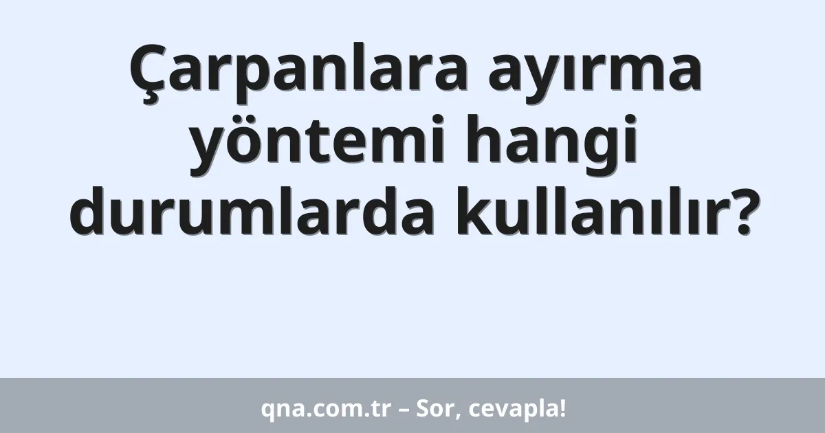 Çarpanlara ayırma yöntemi hangi durumlarda kullanılır?