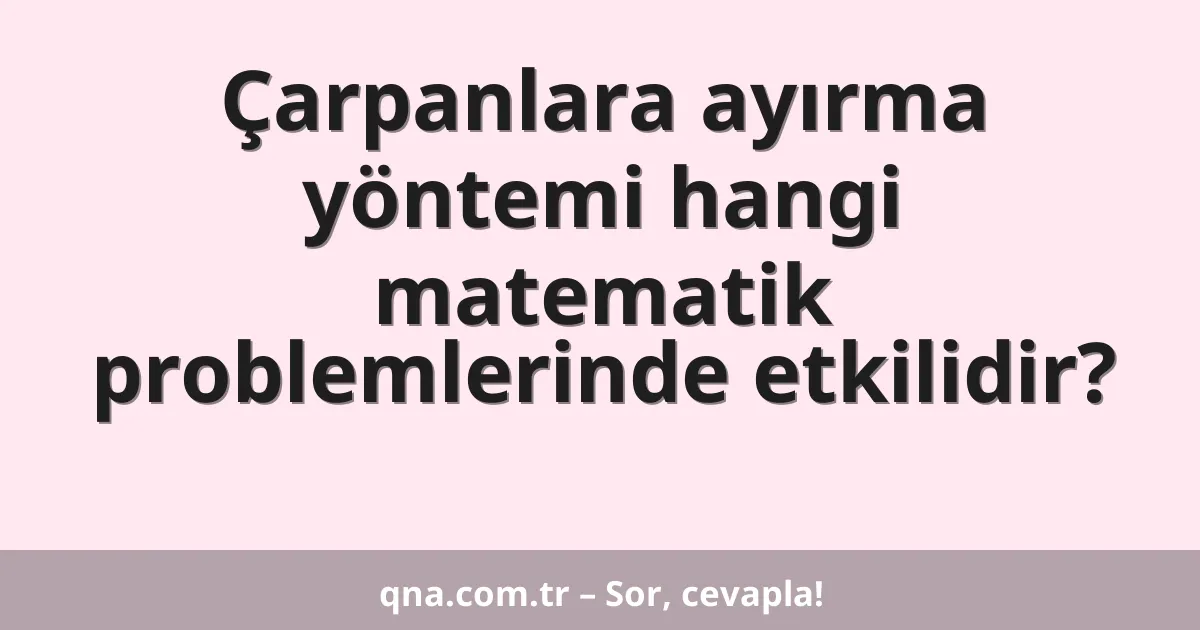 Çarpanlara ayırma yöntemi hangi matematik problemlerinde etkilidir?