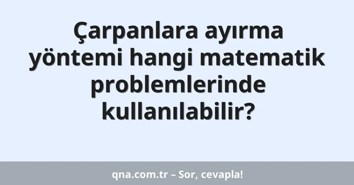 Çarpanlara ayırma yöntemi hangi matematik problemlerinde kullanılabilir?