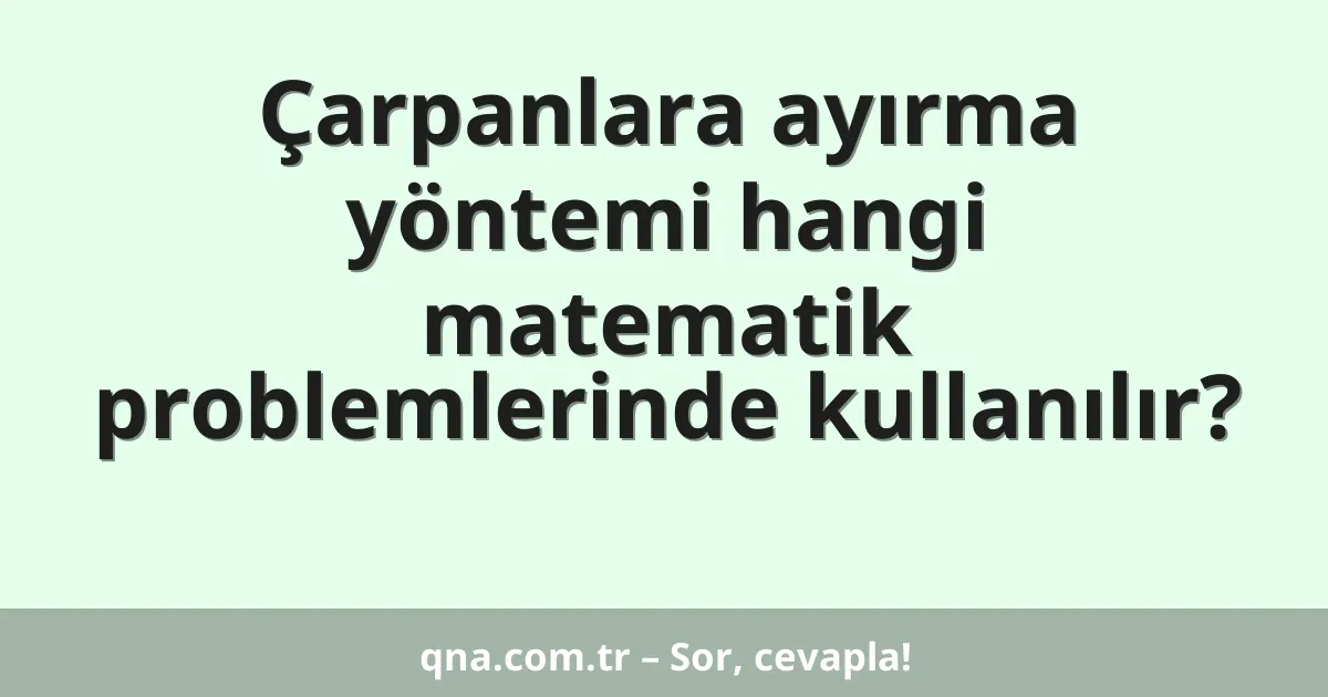 Çarpanlara ayırma yöntemi hangi matematik problemlerinde kullanılır?