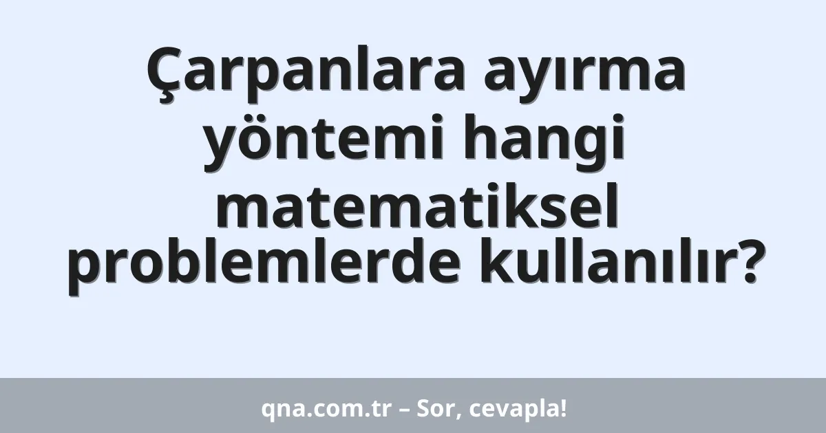 Çarpanlara ayırma yöntemi hangi matematiksel problemlerde kullanılır?