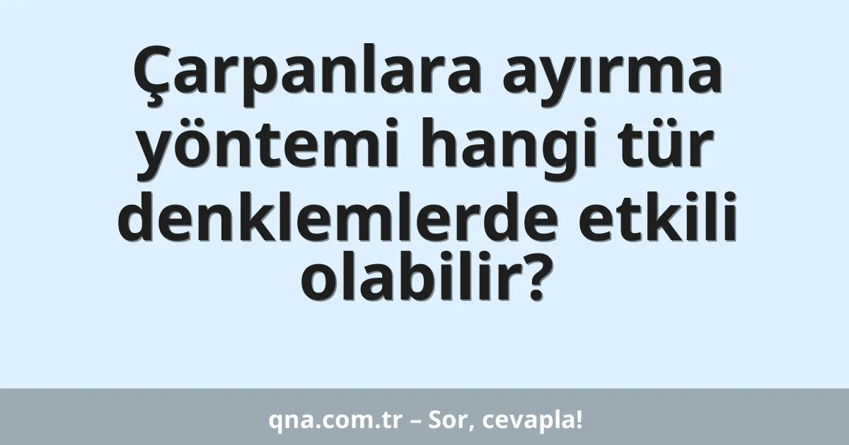 Çarpanlara ayırma yöntemi hangi tür denklemlerde etkili olabilir?