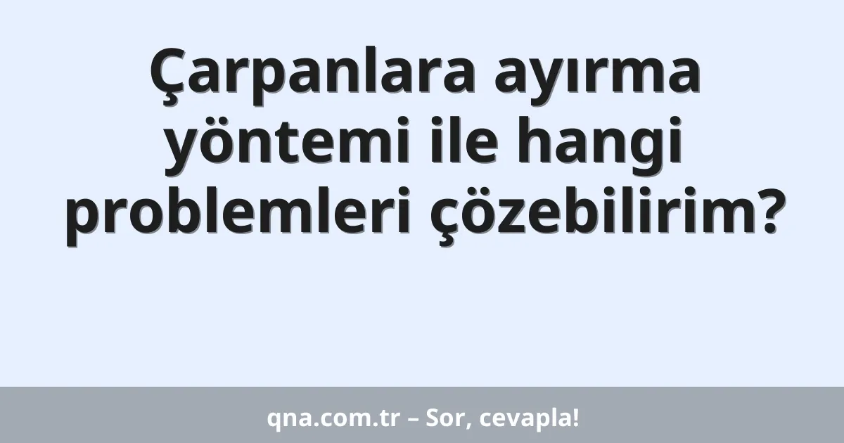 Çarpanlara ayırma yöntemi ile hangi problemleri çözebilirim?