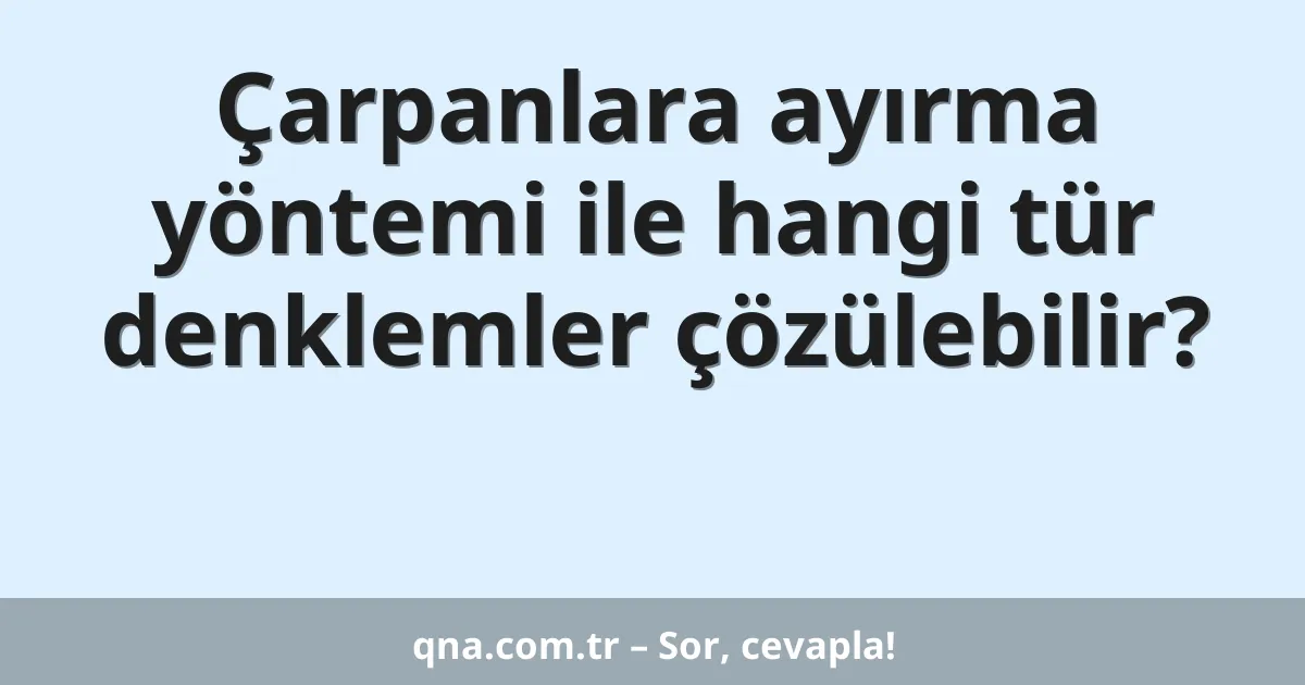 Çarpanlara ayırma yöntemi ile hangi tür denklemler çözülebilir?