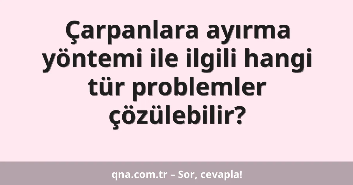 Çarpanlara ayırma yöntemi ile ilgili hangi tür problemler çözülebilir?
