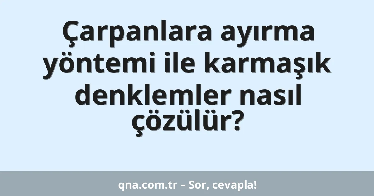 Çarpanlara ayırma yöntemi ile karmaşık denklemler nasıl çözülür?