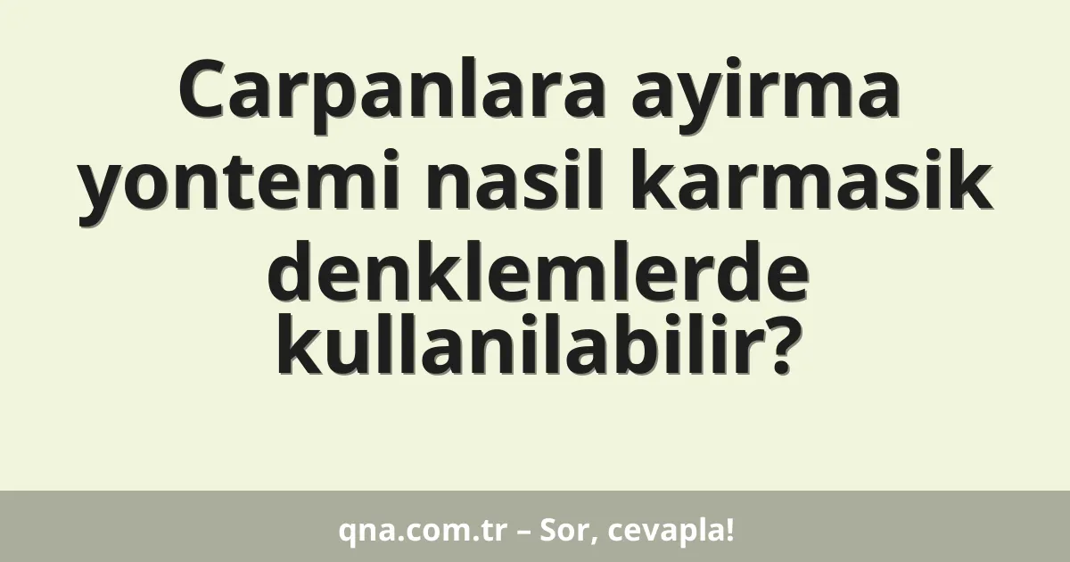 Carpanlara ayirma yontemi nasil karmasik denklemlerde kullanilabilir?