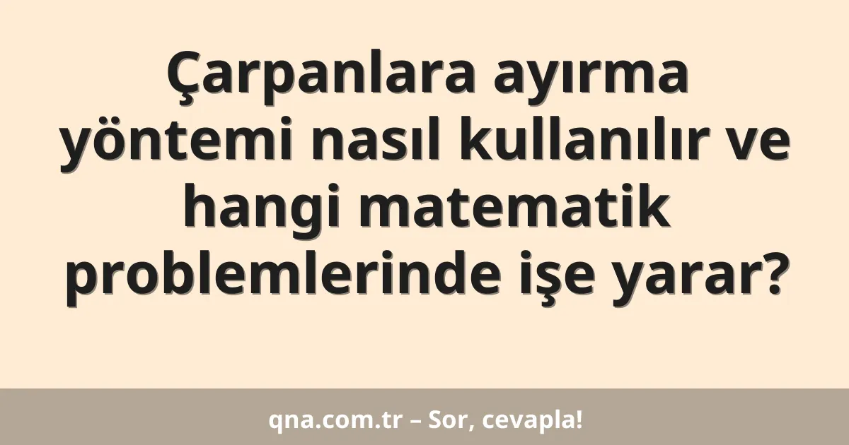 Çarpanlara ayırma yöntemi nasıl kullanılır ve hangi matematik problemlerinde işe yarar?