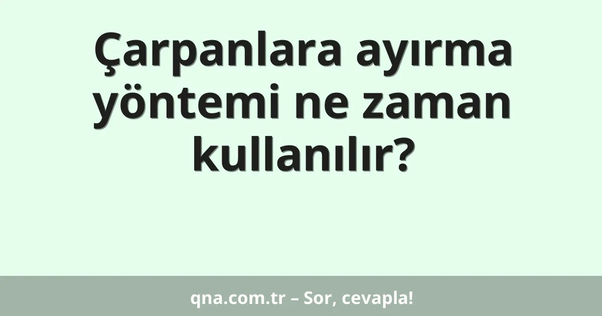 Çarpanlara ayırma yöntemi ne zaman kullanılır?