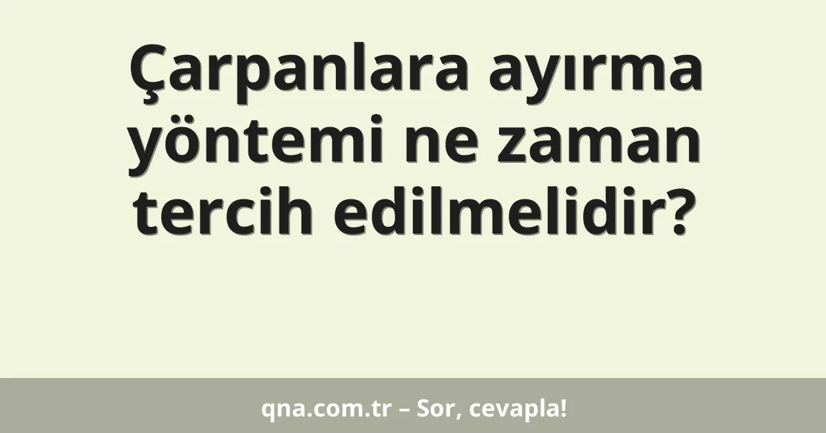 Çarpanlara ayırma yöntemi ne zaman tercih edilmelidir?